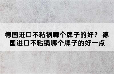 德国进口不粘锅哪个牌子的好？ 德国进口不粘锅哪个牌子的好一点